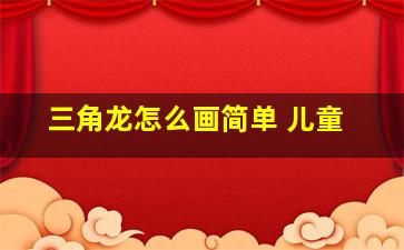 三角龙怎么画简单 儿童